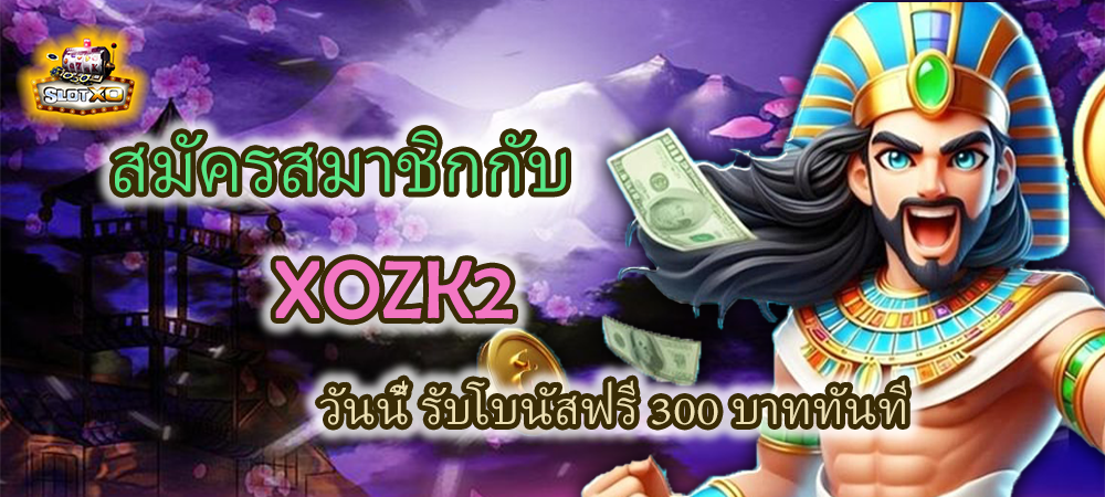 สมัครสมาชิก XOZK2 รับโบนัสฟรี 300