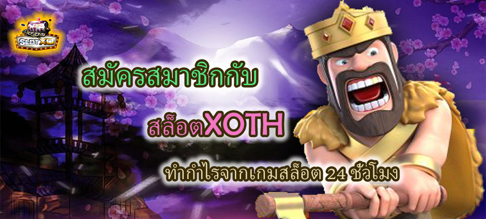 สมัครสมาชิก สล็อตXOTH และทำกำไร 24 ชั่วโมง
