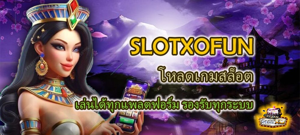 SLOTXOFUN โหลดเกมสล็อต เล่นได้ทุกแพลตฟอร์ม รองรับทุกระบบ – SLOTXO